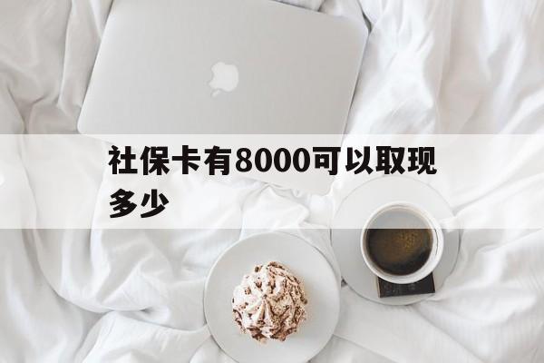 黔西南最新社保卡有8000可以取现多少方法分析(最方便真实的黔西南社保卡有8000可以取现多少次方法)