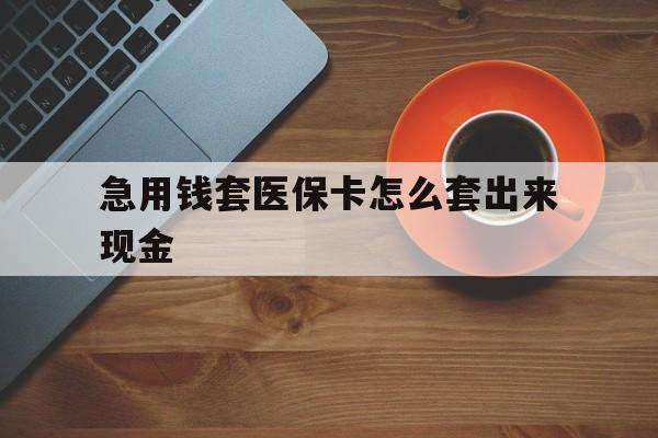 黔西南包含急用钱套医保卡怎么套出来现金的词条