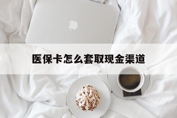黔西南最新医保卡怎么套取现金渠道方法分析(最方便真实的黔西南医保卡怎么套取现金渠道里的钱方法)